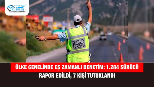Ülke Genelinde Eş Zamanlı Denetim: 1.284 Sürücü Rapor Edildi, 7 Kişi Tutuklandı