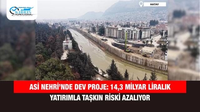 Asi Nehri’nde Dev Proje: 14,3 Milyar Liralık Yatırımla Taşkın Riski Azalıyor