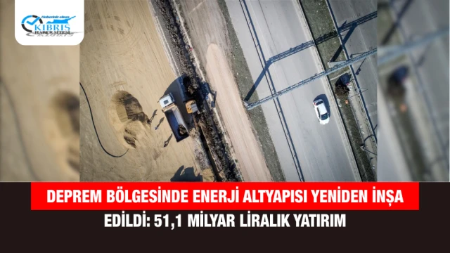 Deprem Bölgesinde Enerji Altyapısı Yeniden İnşa Edildi: 51,1 Milyar Liralık Yatırım