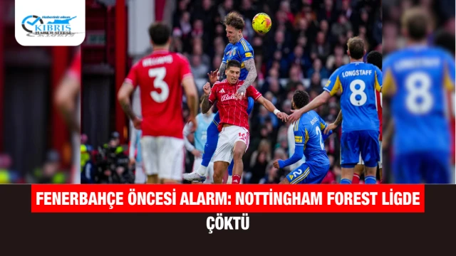 Fenerbahçe öncesi alarm: Nottingham Forest ligde çöktü