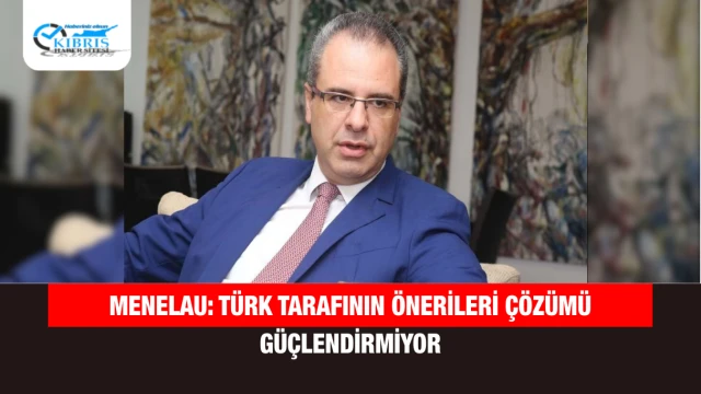 Menelau: Türk Tarafının Önerileri Çözümü Güçlendirmiyor