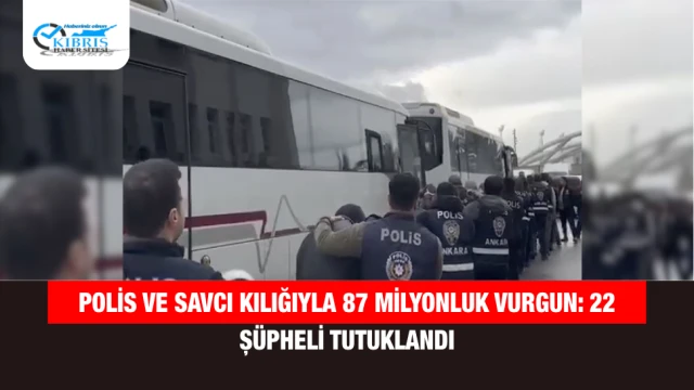 Polis ve Savcı Kılığıyla 87 Milyonluk Vurgun: 22 Şüpheli Tutuklandı