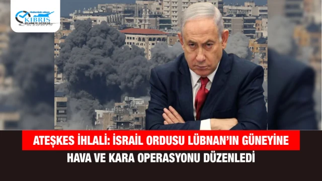 Ateşkes İhlali: İsrail Ordusu Lübnan’ın Güneyine Hava ve Kara Operasyonu Düzenledi