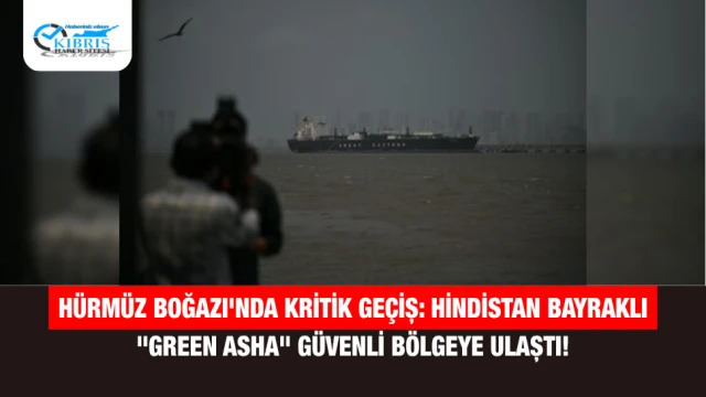 Hürmüz Boğazı'nda Kritik Geçiş: Hindistan Bayraklı "Green Asha" Güvenli Bölgeye Ulaştı!