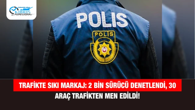 Trafikte Sıkı Markaj: 2 Bin Sürücü Denetlendi, 30 Araç Trafikten Men Edildi!