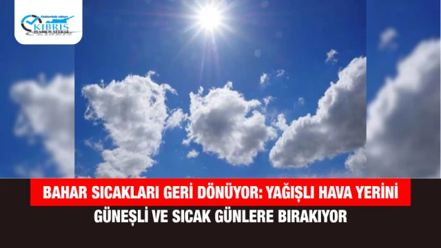 Bahar Sıcakları Geri Dönüyor: Yağışlı Hava Yerini Güneşli ve Sıcak Günlere Bırakıyor