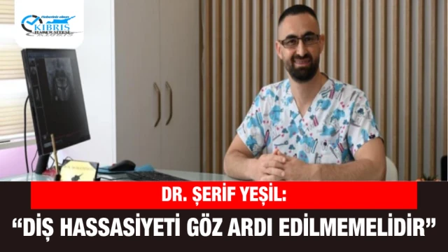 Dr. Şerif Yeşil: “Diş Hassasiyeti Göz Ardı Edilmemelidir”