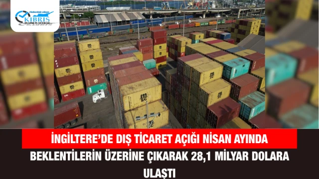 İngiltere’de dış ticaret açığı Nisan ayında beklentilerin üzerine çıkarak 28,1 milyar dolara ulaştı