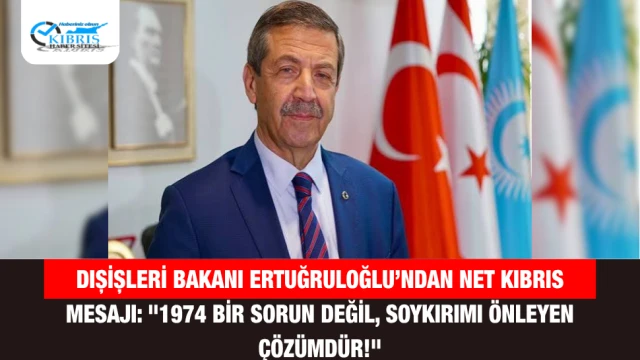 Dışişleri Bakanı Ertuğruloğlu’ndan Net Kıbrıs Mesajı: "1974 Bir Sorun Değil, Soykırımı Önleyen Çözümdür!"