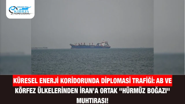 Küresel Enerji Koridorunda Diplomasi Trafiği: AB ve Körfez Ülkelerinden İran’a Ortak "Hürmüz Boğazı" Muhtırası!