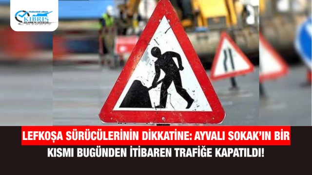 Lefkoşa Sürücülerinin Dikkatine: Ayvalı Sokak’ın Bir Kısmı Bugünden İtibaren Trafiğe Kapatıldı!