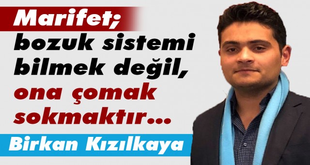 Marifet; bozuk sistemi bilmek değil, ona çomak sokmaktır…