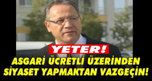 YETER! ASGARİ ÜCRETLİ ÜZERİNDEN SİYASET YAPMAKTAN VAZGEÇİN!