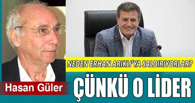 NEDEN ERHAN ARIKLI’YA SALDIRIYORLAR - ÇÜNKÜ O LİDER