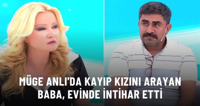 Müge Anlı'da kayıp kızını arayan baba, evinde intihar etti