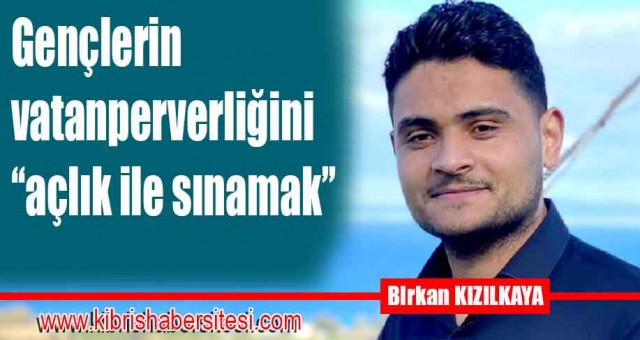 Gençlerin vatanperverliğini ‘‘açlık ile sınamak’’