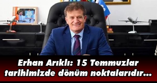Erhan Arıklı: 15 Temmuzlar tarihimizde dönüm noktalarıdır...
