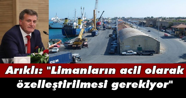 Arıklı: Limanların acil olarak özelleştirilmesi gerekiyor