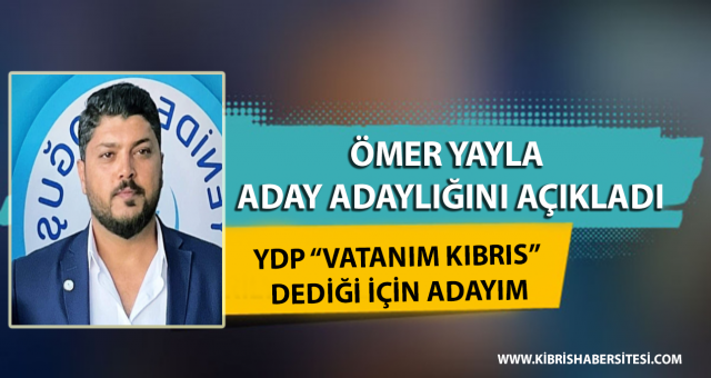 ÖMER YAYLA ADAY ADAYLIĞINI AÇIKLADI