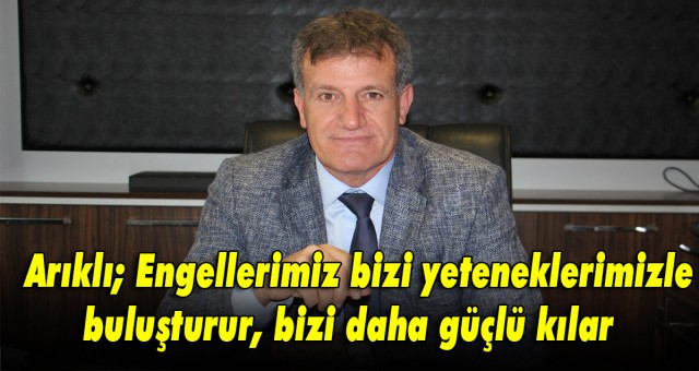 Arıklı; Engellerimiz bizi yeteneklerimizle buluşturur, bizi daha güçlü kılar