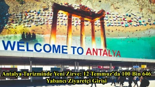 Antalya Turizminde Yeni Zirve: 12 Temmuz’da 100 Bin 646 Yabancı Ziyaretçi Girişi