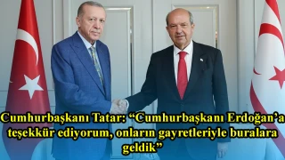 Cumhurbaşkanı Tatar: “Cumhurbaşkanı Erdoğan’a teşekkür ediyorum, onların gayretleriyle buralara geldik”