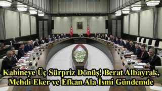 Kabineye Üç Sürpriz Dönüş! Berat Albayrak, Mehdi Eker ve Efkan Ala İsmi Gündemde